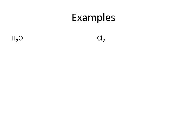 Examples H 2 O Cl 2 