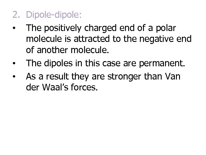 2. Dipole-dipole: • The positively charged end of a polar molecule is attracted to