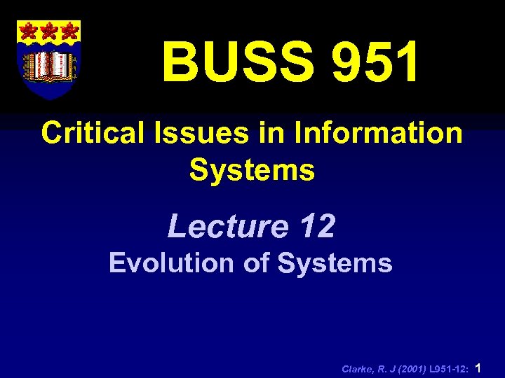 BUSS 951 Critical Issues in Information Systems Lecture 12 Evolution of Systems Clarke, R.
