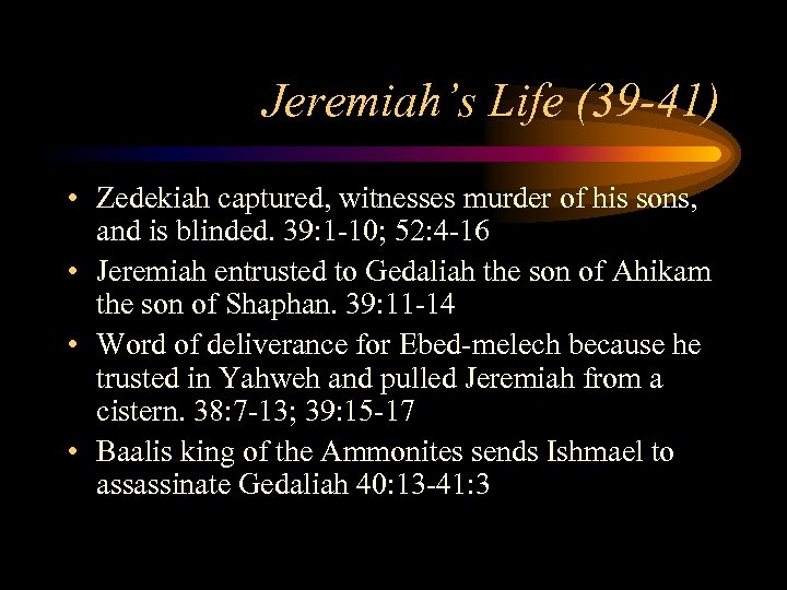 Jeremiah’s Life (39 -41) • Zedekiah captured, witnesses murder of his sons, and is