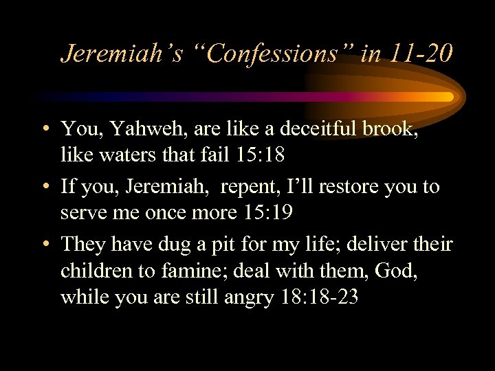 Jeremiah’s “Confessions” in 11 -20 • You, Yahweh, are like a deceitful brook, like