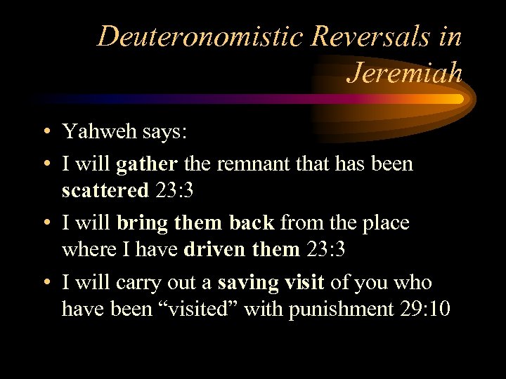 Deuteronomistic Reversals in Jeremiah • Yahweh says: • I will gather the remnant that