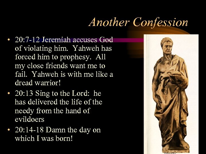 Another Confession • 20: 7 -12 Jeremiah accuses God of violating him. Yahweh has