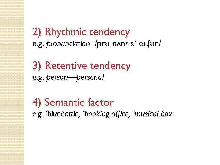 2) Rhythmic tendency e. g. pronunciation /prəˌnʌnt . siˈeɪ. ʃən/ 3) Retentive tendency e. g.