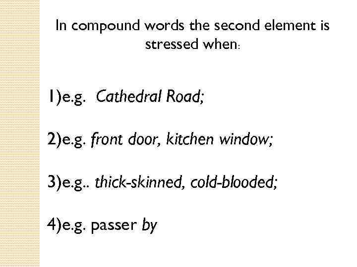 In compound words the second element is stressed when: 1)e. g. Cathedral Road; 2)e.
