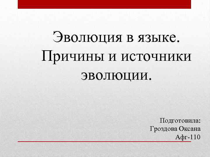 Эволюция в языке. Причины и источники эволюции. Подготовила: Гроздова Оксана Афг-110 
