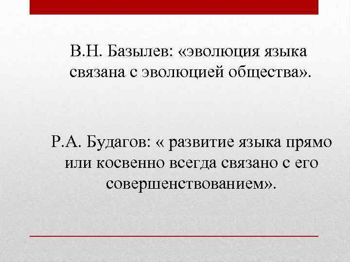 В. Н. Базылев: «эволюция языка связана с эволюцией общества» . Р. А. Будагов: «
