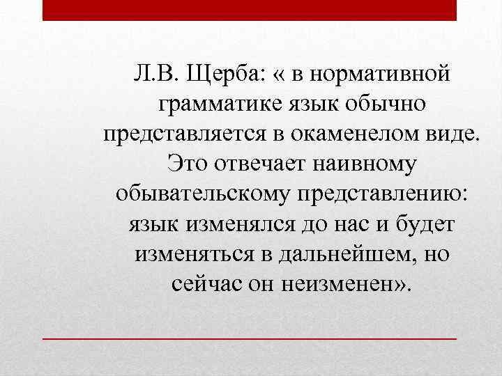 Л. В. Щерба: « в нормативной грамматике язык обычно представляется в окаменелом виде. Это