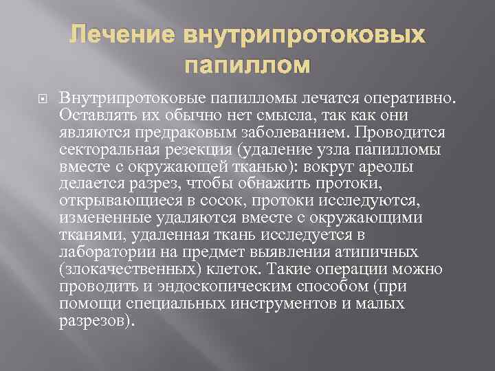 Лечение внутрипротоковых папиллом Внутрипротоковые папилломы лечатся оперативно. Оставлять их обычно нет смысла, так как