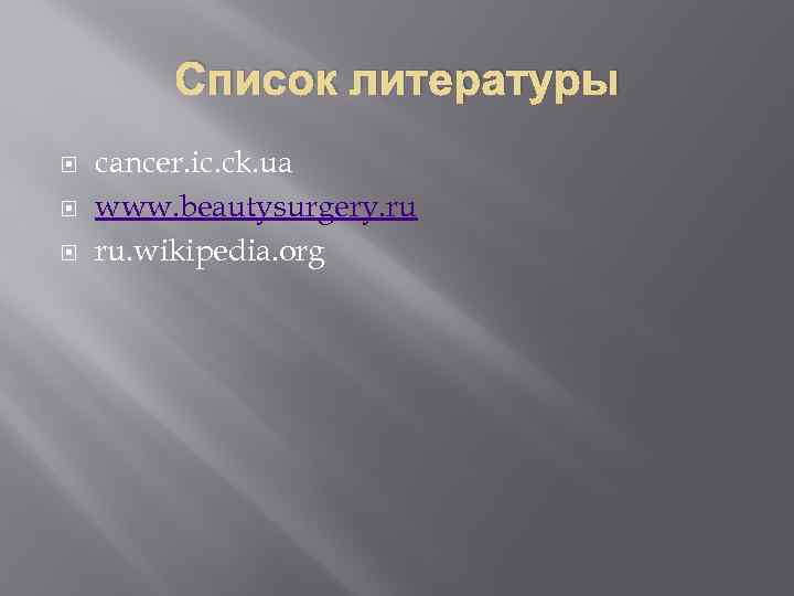 Список литературы cancer. ic. ck. ua www. beautysurgery. ru ru. wikipedia. org 