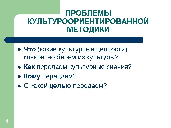 ПРОБЛЕМЫ КУЛЬТУРООРИЕНТИРОВАННОЙ МЕТОДИКИ l l 4 Что (какие культурные ценности) конкретно берем из культуры?