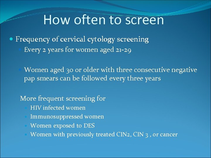 How often to screen Frequency of cervical cytology screening Every 2 years for women