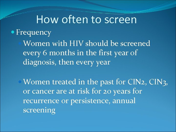 How often to screen Frequency Women with HIV should be screened every 6 months