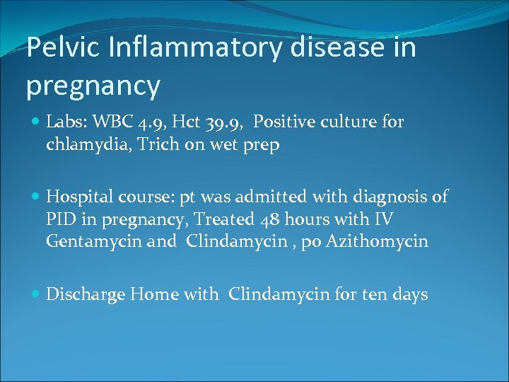 Pelvic Inflammatory disease in pregnancy Labs: WBC 4. 9, Hct 39. 9, Positive culture