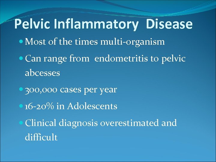 Pelvic Inflammatory Disease Most of the times multi-organism Can range from endometritis to pelvic