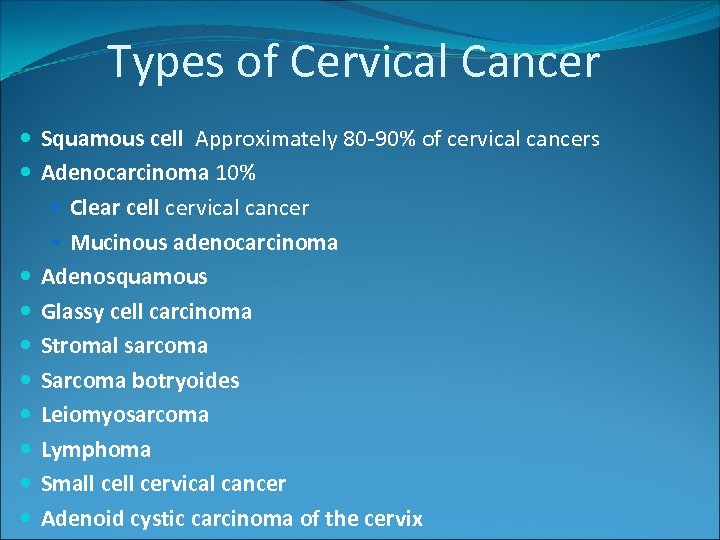 Types of Cervical Cancer Squamous cell Approximately 80 -90% of cervical cancers Adenocarcinoma 10%
