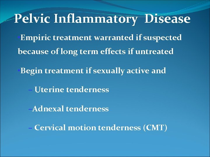Pelvic Inflammatory Disease • Empiric treatment warranted if suspected because of long term effects