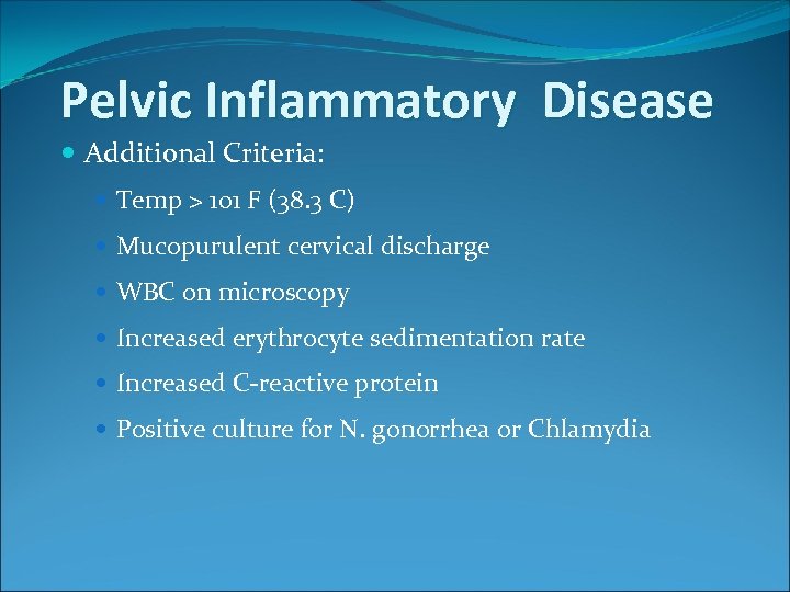 Pelvic Inflammatory Disease Additional Criteria: Temp > 101 F (38. 3 C) Mucopurulent cervical