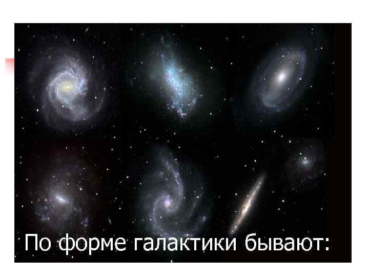 По форме галактики бывают: 