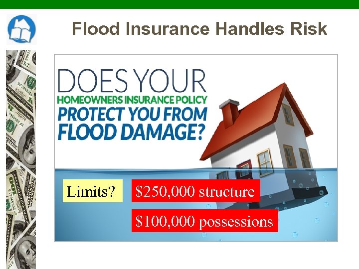 Flood Insurance Handles Risk Limits? $250, 000 structure $100, 000 possessions 