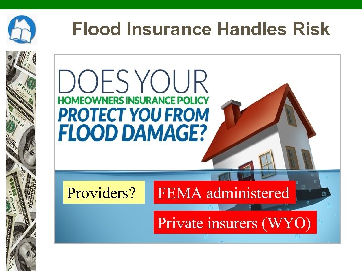 Flood Insurance Handles Risk Providers? FEMA administered Private insurers (WYO) 
