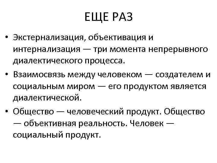 ЕЩЕ РАЗ • Экстернализация, объективация и интернализация — три момента непрерывного диалектического процесса. •