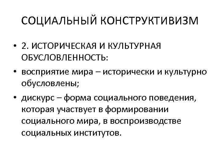СОЦИАЛЬНЫЙ КОНСТРУКТИВИЗМ • 2. ИСТОРИЧЕСКАЯ И КУЛЬТУРНАЯ ОБУСЛОВЛЕННОСТЬ: • восприятие мира – исторически и