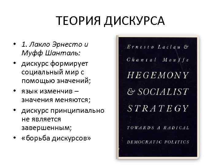 ТЕОРИЯ ДИСКУРСА • 1. Лакло Эрнесто и Муфф Шанталь: • дискурс формирует социальный мир