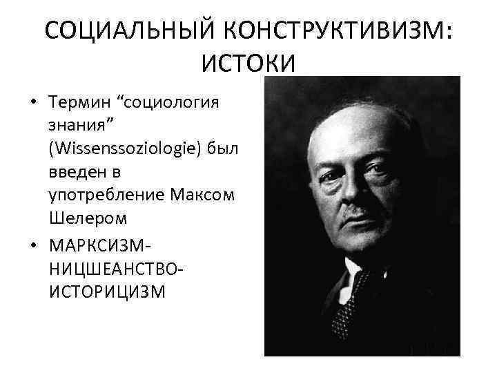 СОЦИАЛЬНЫЙ КОНСТРУКТИВИЗМ: ИСТОКИ • Термин “социология знания” (Wissenssoziologie) был введен в употребление Максом Шелером