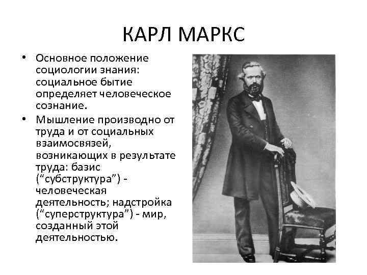 КАРЛ МАРКС • Основное положение социологии знания: социальное бытие определяет человеческое сознание. • Мышление