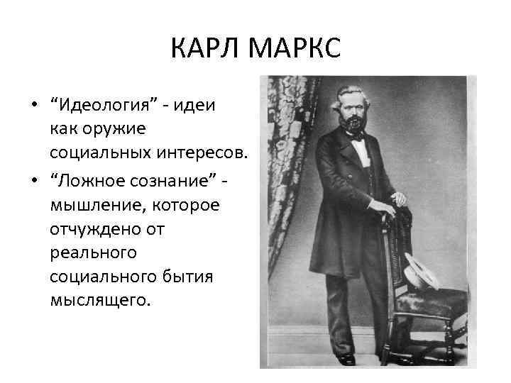 КАРЛ МАРКС • “Идеология” - идеи как оружие социальных интересов. • “Ложное сознание” -