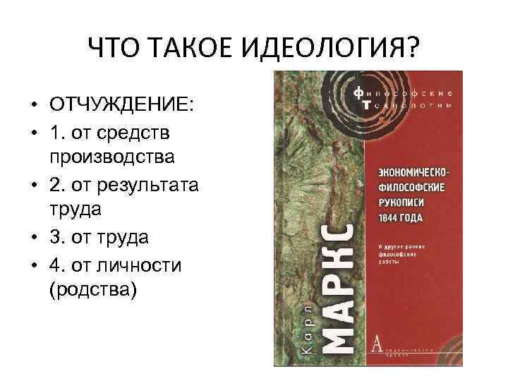 ЧТО ТАКОЕ ИДЕОЛОГИЯ? • ОТЧУЖДЕНИЕ: • 1. от средств производства • 2. от результата