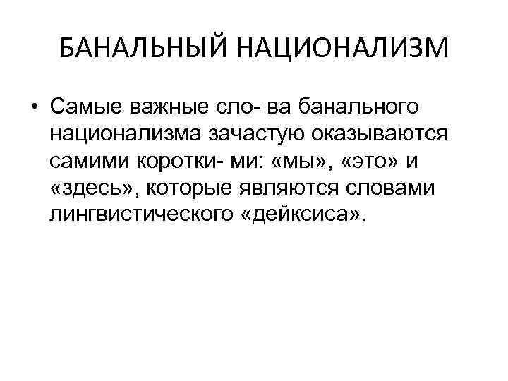 БАНАЛЬНЫЙ НАЦИОНАЛИЗМ • Самые важные сло- ва банального национализма зачастую оказываются самими коротки- ми: