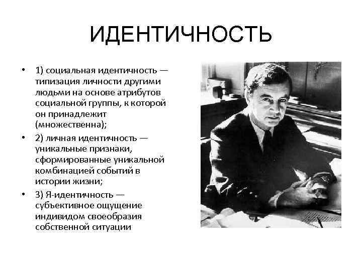 ИДЕНТИЧНОСТЬ • 1) социальная идентичность — типизация личности другими людьми на основе атрибутов социальной