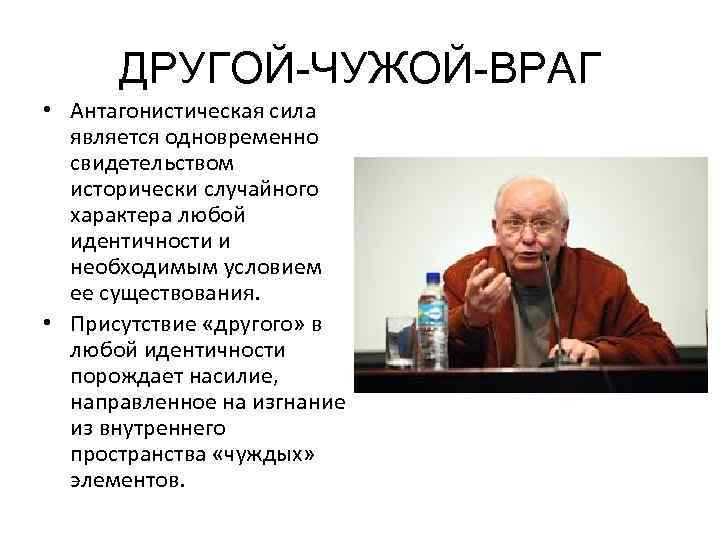 ДРУГОЙ-ЧУЖОЙ-ВРАГ • Антагонистическая сила является одновременно свидетельством исторически случайного характера любой идентичности и необходимым