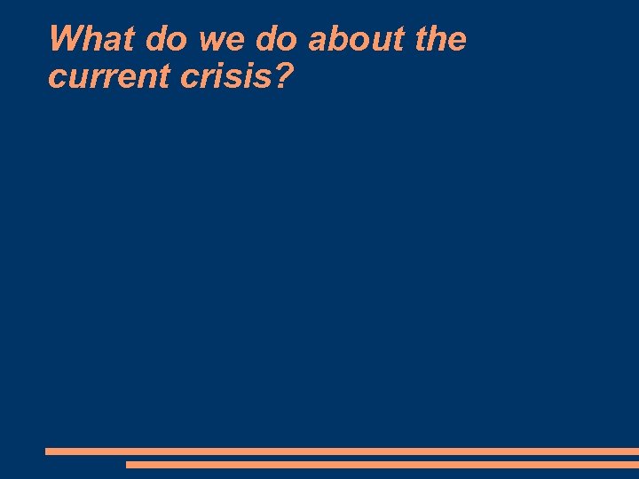 What do we do about the current crisis? 