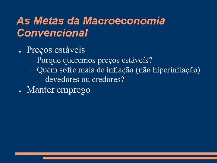 As Metas da Macroeconomia Convencional ● Preços estáveis ● Porque queremos preços estáveis? Quem