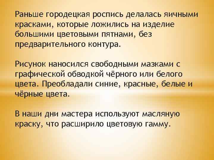 Раньше городецкая роспись делалась яичными красками, которые ложились на изделие большими цветовыми пятнами, без