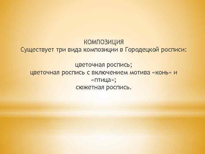 КОМПОЗИЦИЯ Существует три вида композиции в Городецкой росписи: цветочная роспись; цветочная роспись с включением