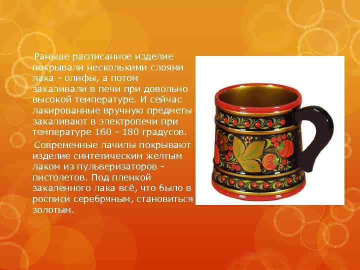 Раньше расписанное изделие покрывали несколькими слоями лака - олифы, а потом закаливали в печи