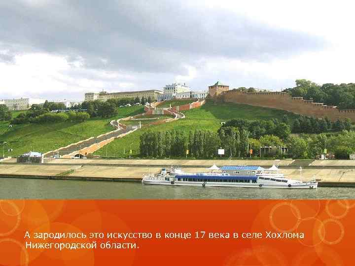 А зародилось это искусство в конце 17 века в селе Хохлома Нижегородской области. 