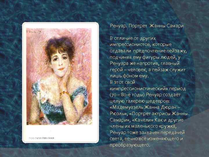 Ренуар. Портрет Жанны Самари В отличие от других импрессионистов, которые отдавали предпочтение пейзажу, подчиняя