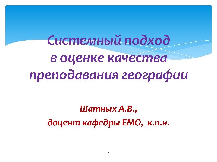 Системный подход в оценке качества преподавания географии Шатных А. В. , доцент кафедры ЕМО,