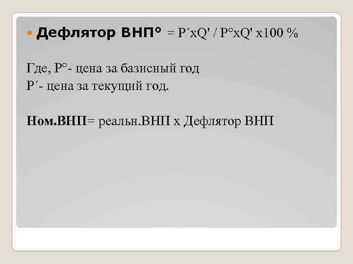  Дефлятор ВНП° = P´x. Q' / P°x. Q' x 100 % Где, P°-