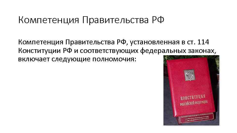 Компетенция Правительства РФ, установленная в ст. 114 Конституции РФ и соответствующих федеральных законах, включает