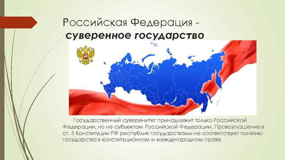 Российская Федерация суверенное государство Государственный суверенитет принадлежит только Российской Федерации, но не субъектам Российской