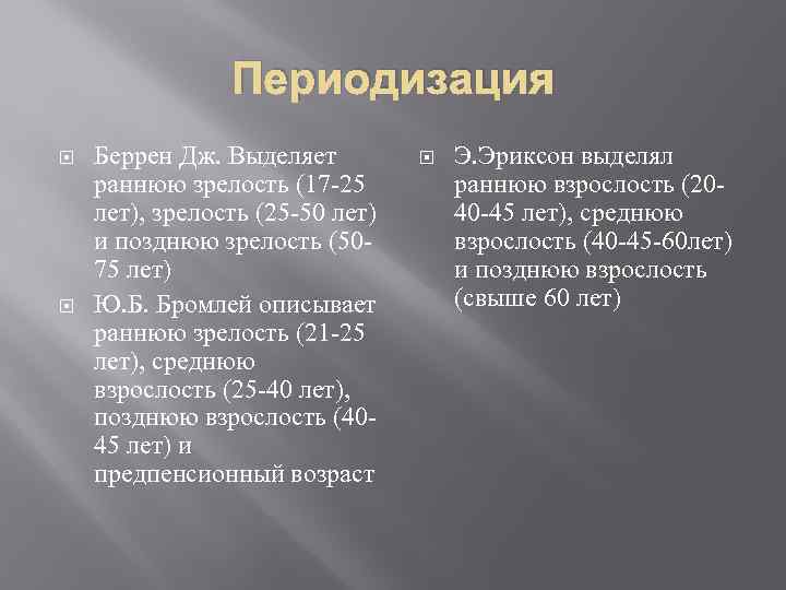 Периодизация Беррен Дж. Выделяет раннюю зрелость (17 -25 лет), зрелость (25 -50 лет) и