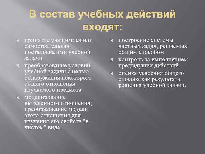 В состав учебных действий входят: принятие учащимися или самостоятельная постановка ими учебной задачи преобразование