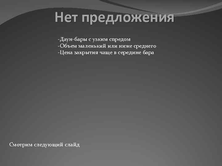 Нет предложения -Даун-бары с узким спредом -Объем маленький или ниже среднего -Цена закрытия чаще