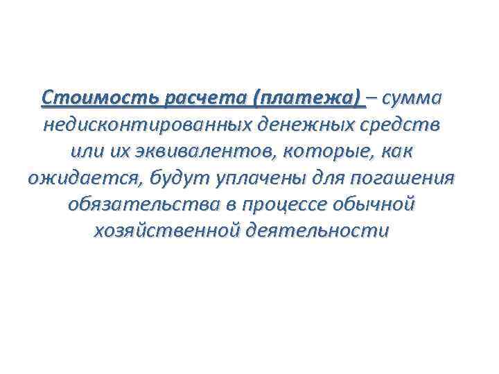 Стоимость расчета (платежа) – сумма недисконтированных денежных средств или их эквивалентов, которые, как ожидается,